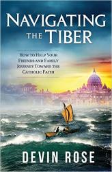  Navigating the Tiber: How to Help Your Friends and Family Journey Toward the Catholic Faith 