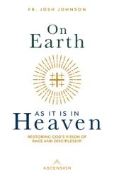  On Earth as It Is in Heaven: Restoring God\'s Vision of Race and Discipleship 