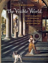 The Visible World: Samuel Van Hoogstraten\'s Art Theory and the Legitimation of Painting in the Dutch Golden Age 