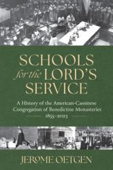  Schools for the Lord\'s Service: A History of the American-Cassinese Congregation of Benedictine Monasteries 1855-2023 