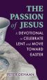  The Passion of Jesus: A Devotional to Celebrate Lent and Move Toward Easter 