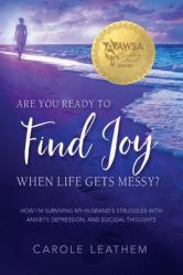  Are You Ready to Find Joy in Your Messy Life?: How I\'m Surviving My Husband\'s Struggles with Anxiety, Depression and Suicidal Thoughts 